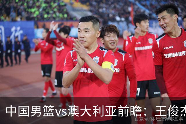 中国男篮vs澳大利亚前瞻：王俊杰徐昕或领衔年轻阵容 杨瀚森无缘大名单