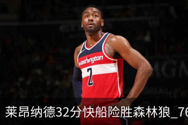 莱昂纳德32分快船险胜森林狼 76人力克独行侠